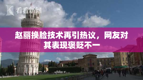 赵丽换脸技术再引热议，网友对其表现褒贬不一