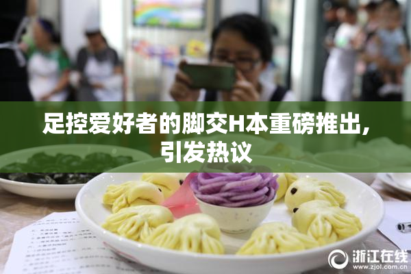 足控爱好者的脚交H本重磅推出,引发热议