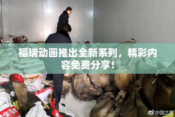 福瑞动画推出全新系列，精彩内容免费分享！