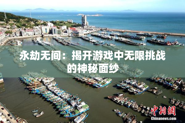 永劫无间：揭开游戏中无限挑战的神秘面纱