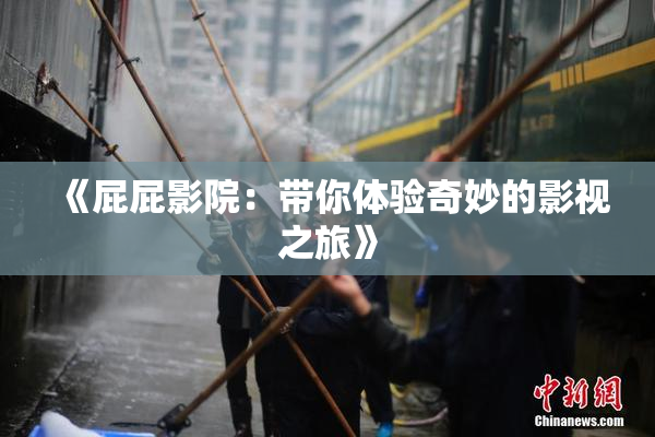 《屁屁影院：带你体验奇妙的影视之旅》