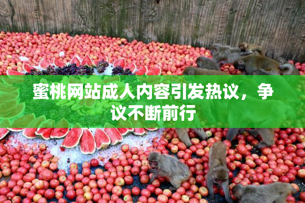 蜜桃网站成人内容引发热议，争议不断前行