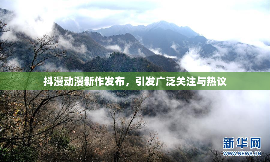 抖漫动漫新作发布，引发广泛关注与热议