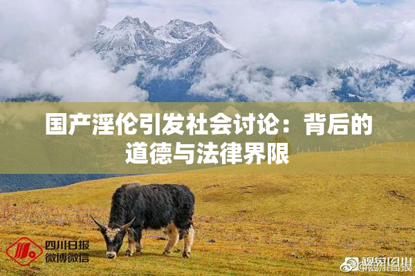 国产淫伦引发社会讨论：背后的道德与法律界限