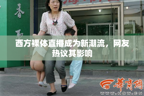 西方裸体直播成为新潮流，网友热议其影响