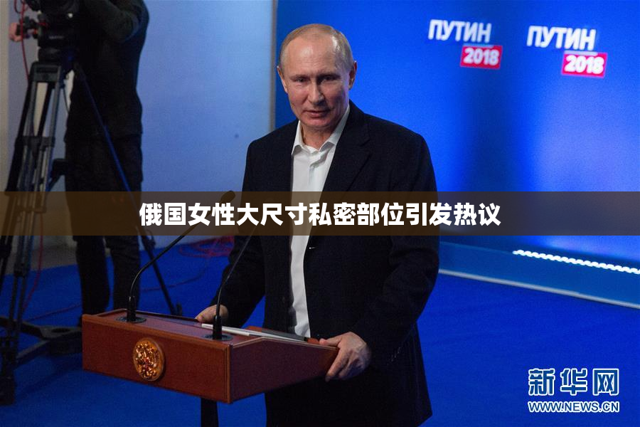 俄国女性大尺寸私密部位引发热议