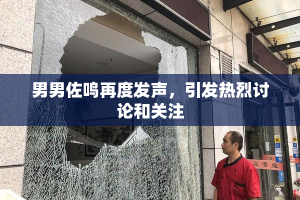 男男佐鸣再度发声，引发热烈讨论和关注