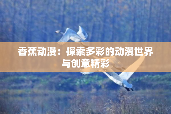 香蕉动漫：探索多彩的动漫世界与创意精彩