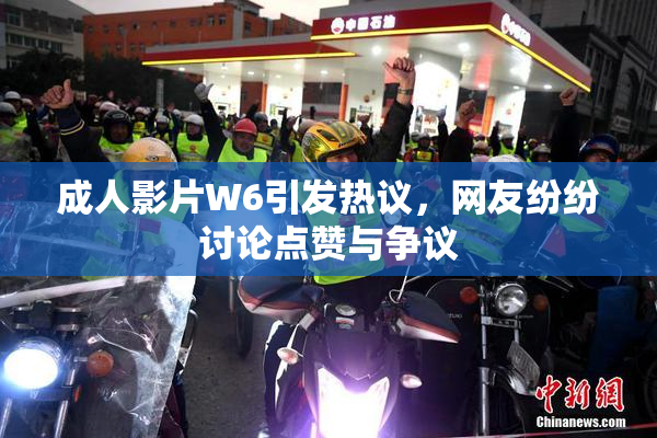 成人影片W6引发热议，网友纷纷讨论点赞与争议