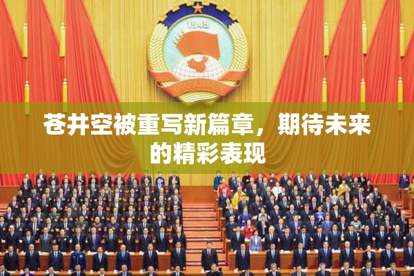 苍井空被重写新篇章，期待未来的精彩表现