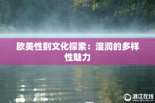 欧美性别文化探索：湿润的多样性魅力