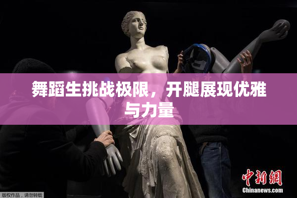 舞蹈生挑战极限，开腿展现优雅与力量