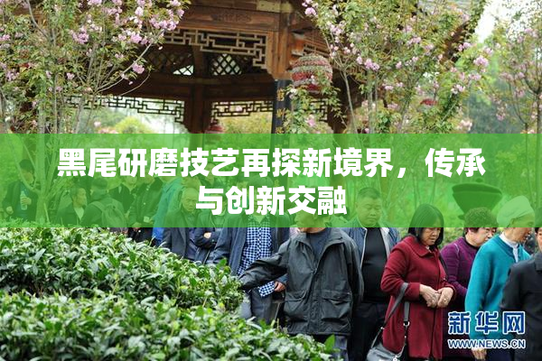 黑尾研磨技艺再探新境界，传承与创新交融