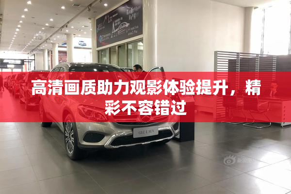 高清画质助力观影体验提升，精彩不容错过