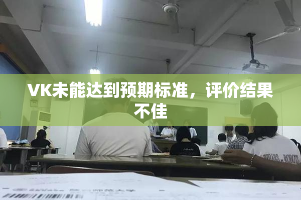 VK未能达到预期标准，评价结果不佳