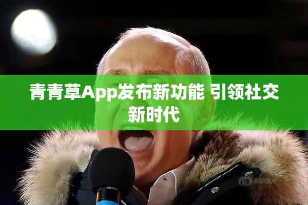 青青草App发布新功能 引领社交新时代