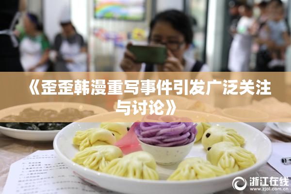 《歪歪韩漫重写事件引发广泛关注与讨论》