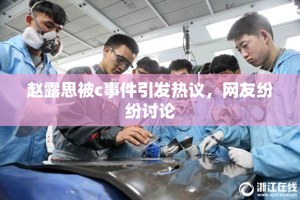 赵露思被c事件引发热议，网友纷纷讨论