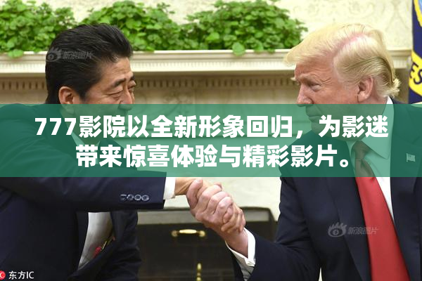 777影院以全新形象回归，为影迷带来惊喜体验与精彩影片。
