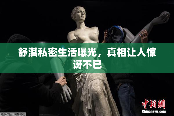 舒淇私密生活曝光，真相让人惊讶不已