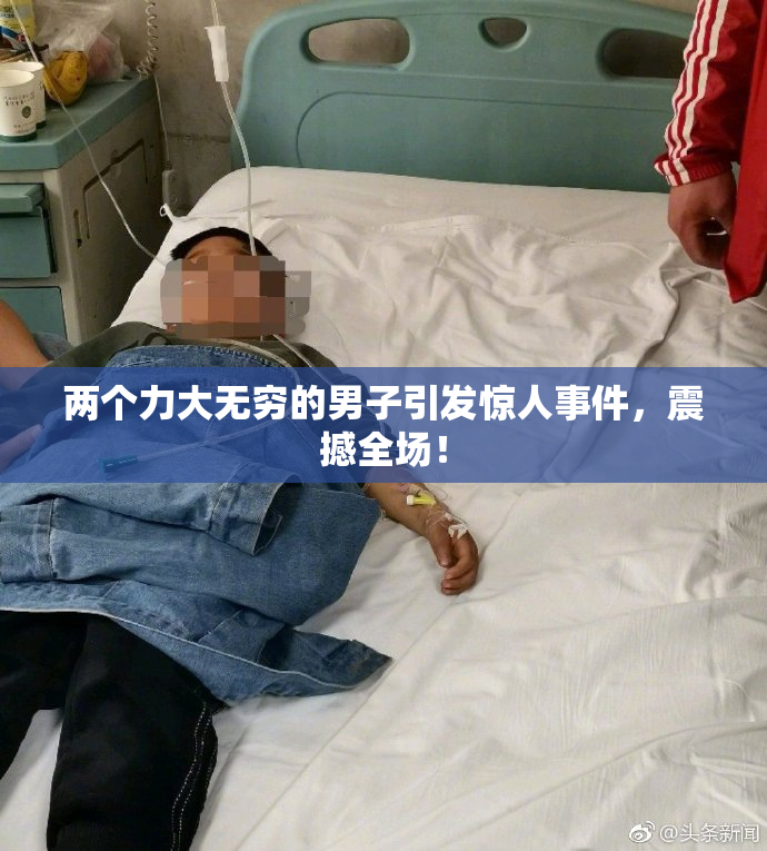 两个力大无穷的男子引发惊人事件，震撼全场！