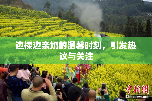 边揉边亲奶的温馨时刻，引发热议与关注