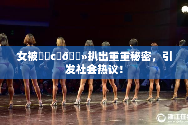 女被❌‌c‌🐻扒出重重秘密，引发社会热议！