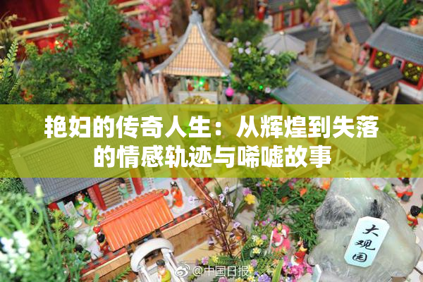 艳妇的传奇人生：从辉煌到失落的情感轨迹与唏嘘故事