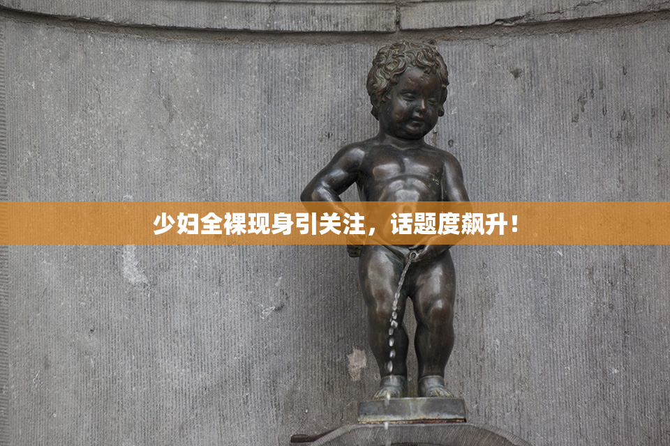 少妇全裸现身引关注，话题度飙升！