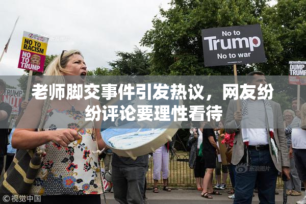 老师脚交事件引发热议，网友纷纷评论要理性看待
