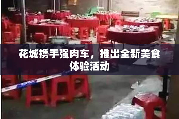 花城携手强肉车，推出全新美食体验活动