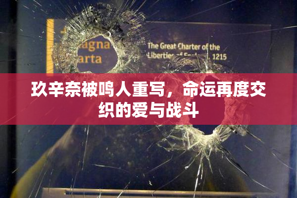玖辛奈被鸣人重写，命运再度交织的爱与战斗