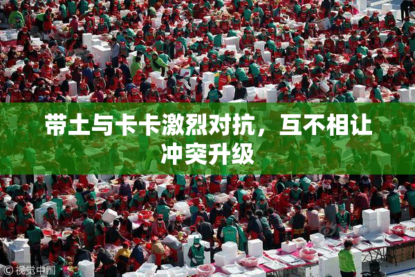 带土与卡卡激烈对抗，互不相让冲突升级