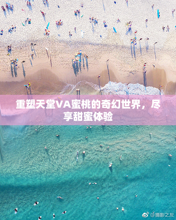 重塑天堂VA蜜桃的奇幻世界，尽享甜蜜体验