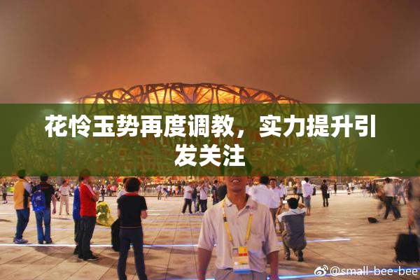 花怜玉势再度调教，实力提升引发关注