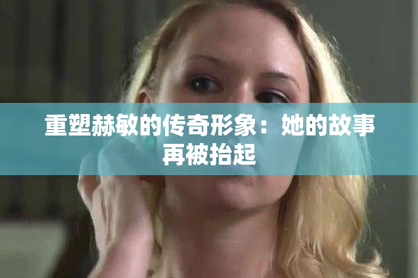 重塑赫敏的传奇形象：她的故事再被抬起