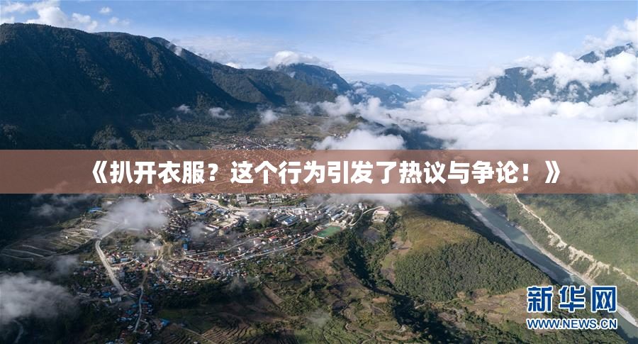 《扒开衣服？这个行为引发了热议与争论！》