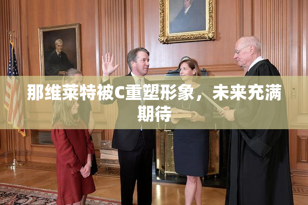 那维莱特被C重塑形象，未来充满期待