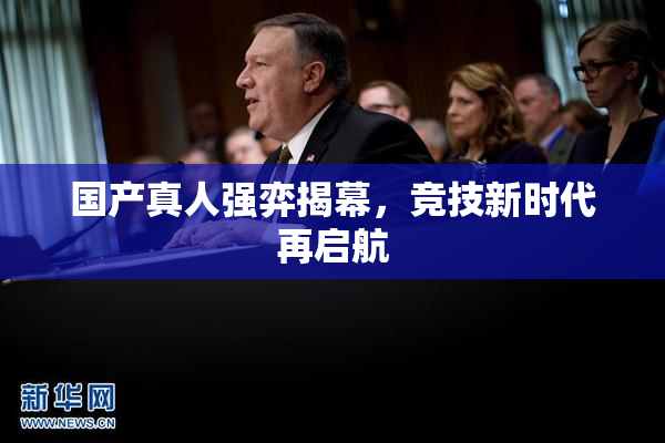 国产真人强弈揭幕，竞技新时代再启航
