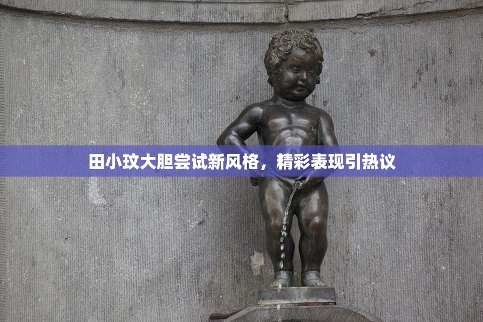 田小玟大胆尝试新风格，精彩表现引热议
