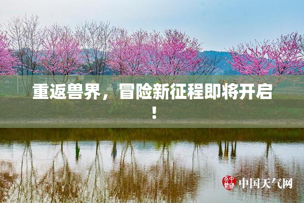 重返兽界，冒险新征程即将开启！