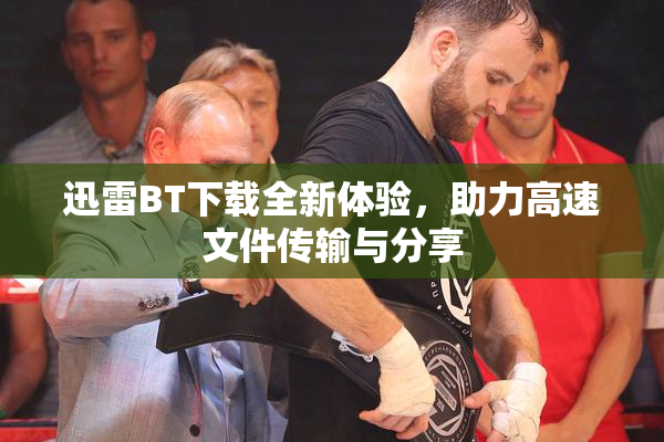 迅雷BT下载全新体验，助力高速文件传输与分享