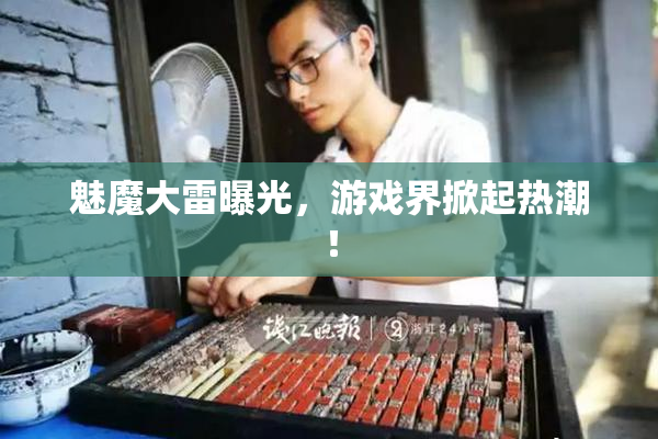 魅魔大雷曝光，游戏界掀起热潮！