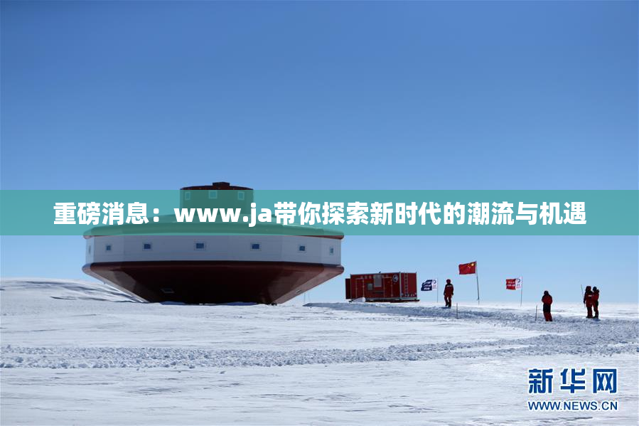 重磅消息：www.ja带你探索新时代的潮流与机遇
