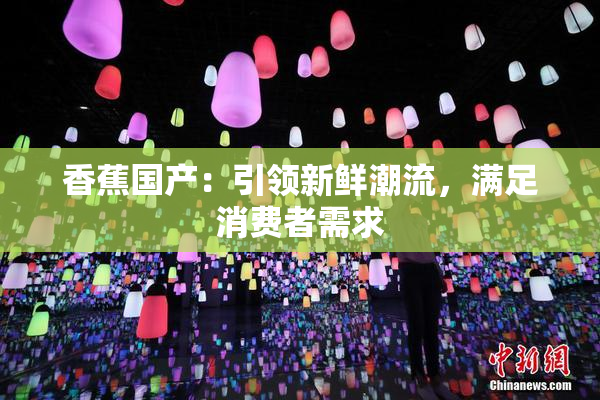 香蕉国产：引领新鲜潮流，满足消费者需求