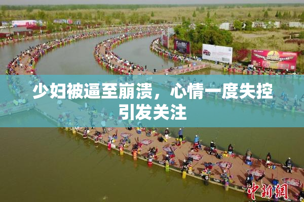 少妇被逼至崩溃，心情一度失控引发关注