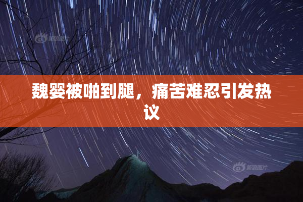 魏婴被啪到腿，痛苦难忍引发热议