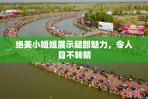 绝美小姐姐展示腿部魅力，令人目不转睛