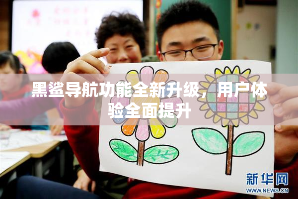 黑鲨导航功能全新升级，用户体验全面提升