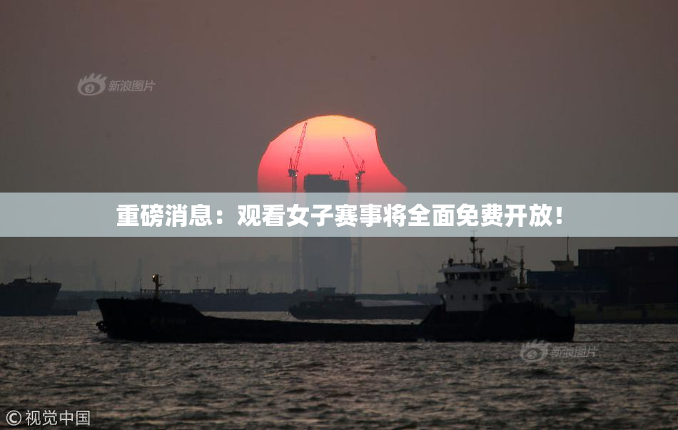 重磅消息：观看女子赛事将全面免费开放！